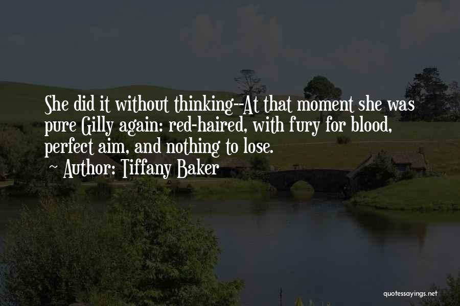 Tiffany Baker Quotes: She Did It Without Thinking--at That Moment She Was Pure Gilly Again: Red-haired, With Fury For Blood, Perfect Aim, And