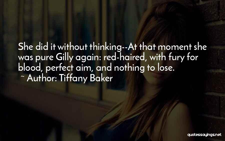 Tiffany Baker Quotes: She Did It Without Thinking--at That Moment She Was Pure Gilly Again: Red-haired, With Fury For Blood, Perfect Aim, And