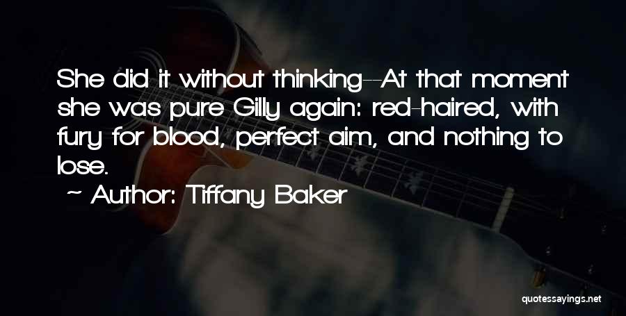 Tiffany Baker Quotes: She Did It Without Thinking--at That Moment She Was Pure Gilly Again: Red-haired, With Fury For Blood, Perfect Aim, And