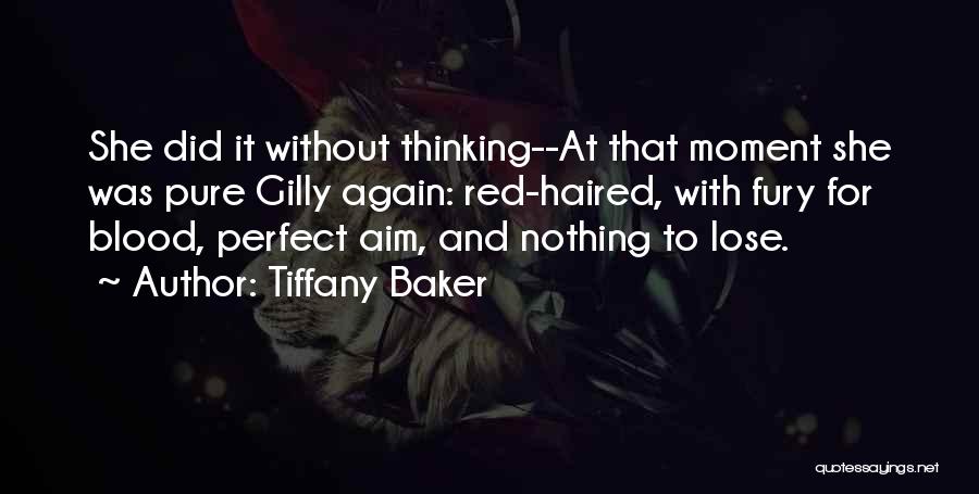 Tiffany Baker Quotes: She Did It Without Thinking--at That Moment She Was Pure Gilly Again: Red-haired, With Fury For Blood, Perfect Aim, And