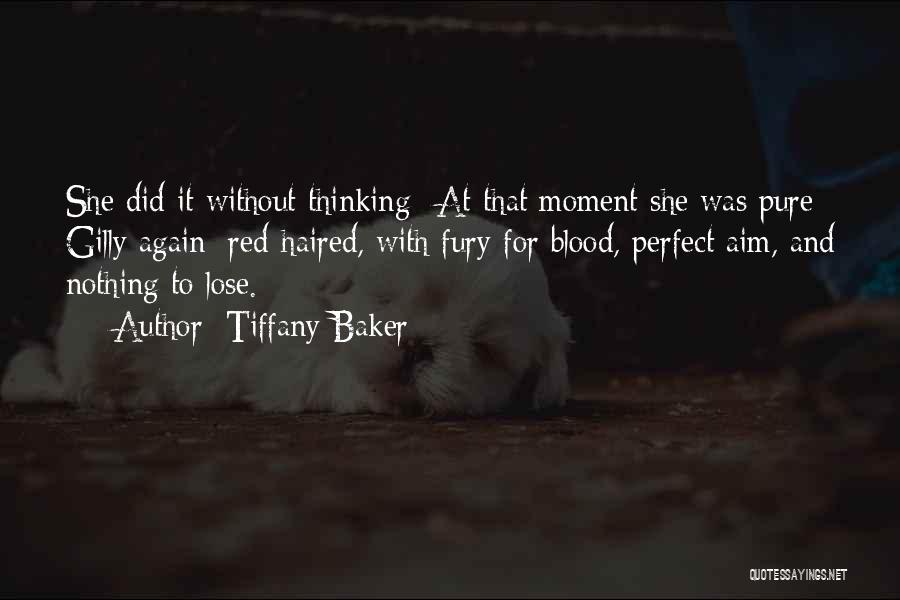 Tiffany Baker Quotes: She Did It Without Thinking--at That Moment She Was Pure Gilly Again: Red-haired, With Fury For Blood, Perfect Aim, And