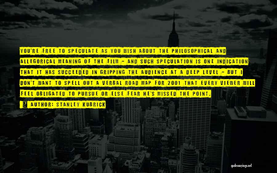 Stanley Kubrick Quotes: You're Free To Speculate As You Wish About The Philosophical And Allegorical Meaning Of The Film - And Such Speculation