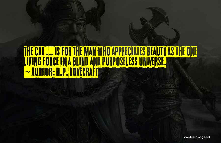 H.P. Lovecraft Quotes: The Cat ... Is For The Man Who Appreciates Beauty As The One Living Force In A Blind And Purposeless