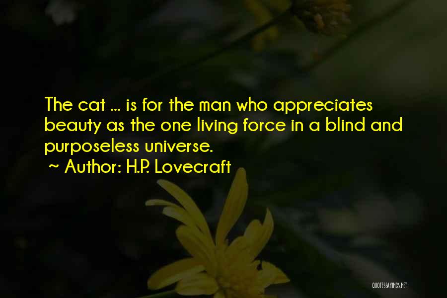 H.P. Lovecraft Quotes: The Cat ... Is For The Man Who Appreciates Beauty As The One Living Force In A Blind And Purposeless