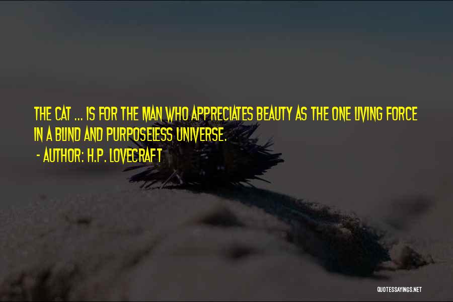 H.P. Lovecraft Quotes: The Cat ... Is For The Man Who Appreciates Beauty As The One Living Force In A Blind And Purposeless