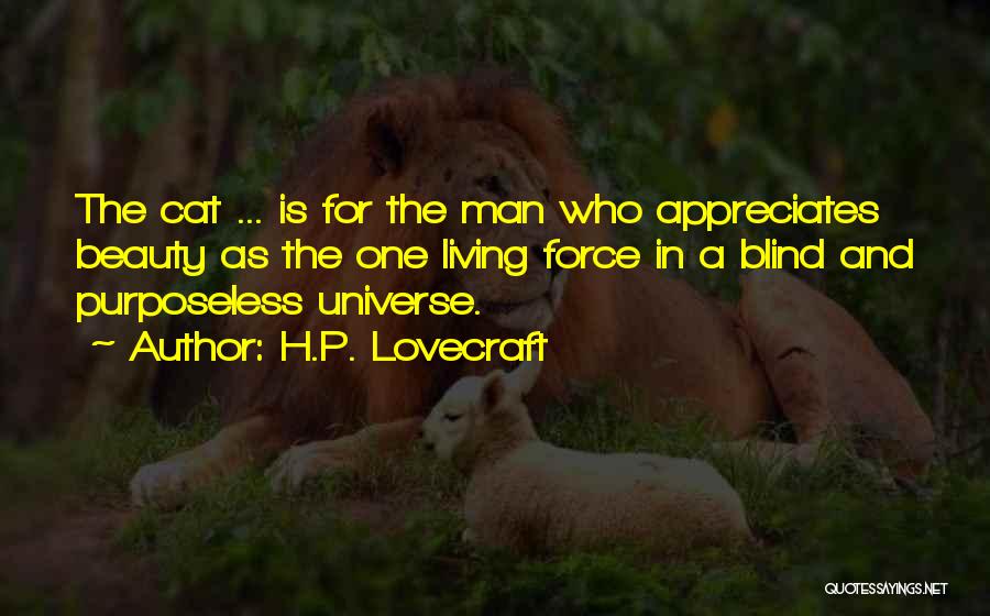 H.P. Lovecraft Quotes: The Cat ... Is For The Man Who Appreciates Beauty As The One Living Force In A Blind And Purposeless