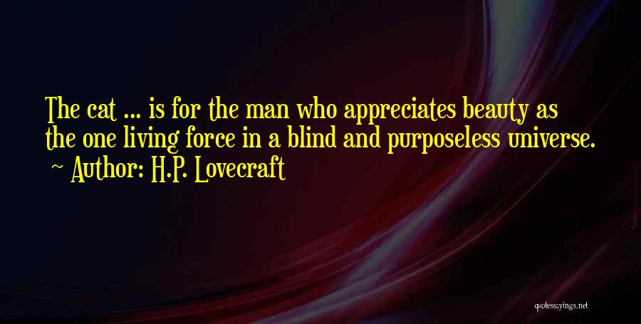 H.P. Lovecraft Quotes: The Cat ... Is For The Man Who Appreciates Beauty As The One Living Force In A Blind And Purposeless