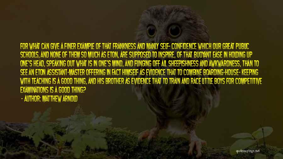 Matthew Arnold Quotes: For What Can Give A Finer Example Of That Frankness And Manly Self- Confidence Which Our Great Public Schools, And