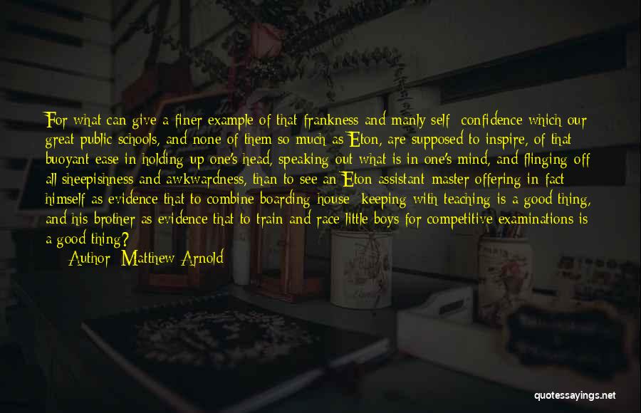 Matthew Arnold Quotes: For What Can Give A Finer Example Of That Frankness And Manly Self- Confidence Which Our Great Public Schools, And