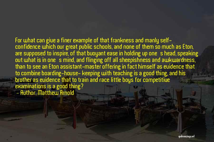 Matthew Arnold Quotes: For What Can Give A Finer Example Of That Frankness And Manly Self- Confidence Which Our Great Public Schools, And