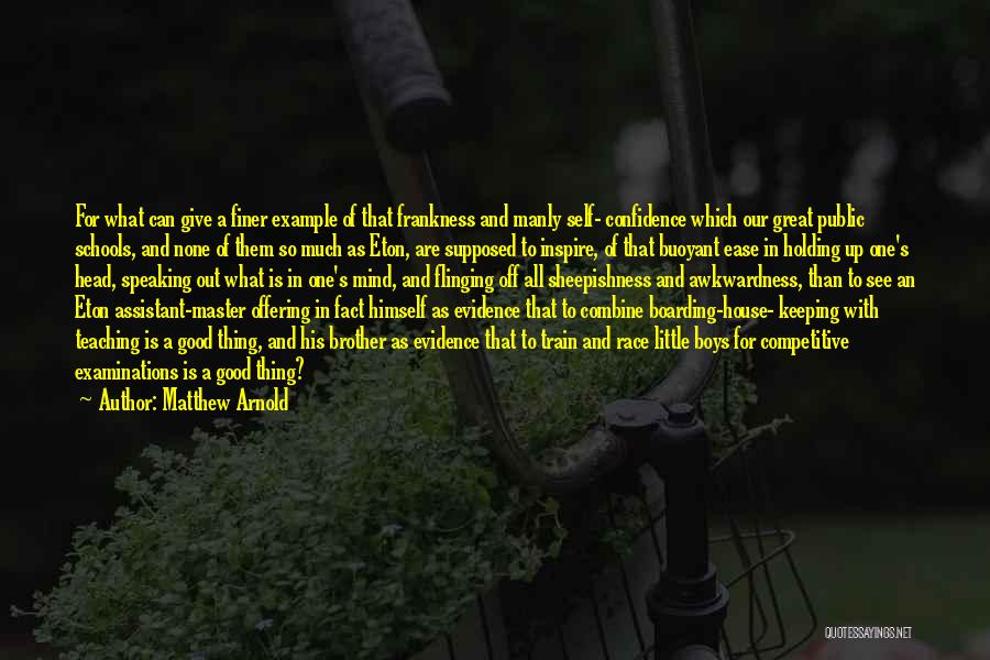 Matthew Arnold Quotes: For What Can Give A Finer Example Of That Frankness And Manly Self- Confidence Which Our Great Public Schools, And