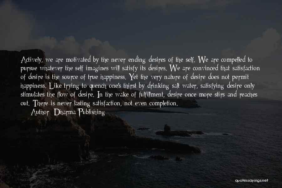 Dharma Publishing Quotes: Actively, We Are Motivated By The Never-ending Desires Of The Self. We Are Compelled To Pursue Whatever The Self Imagines