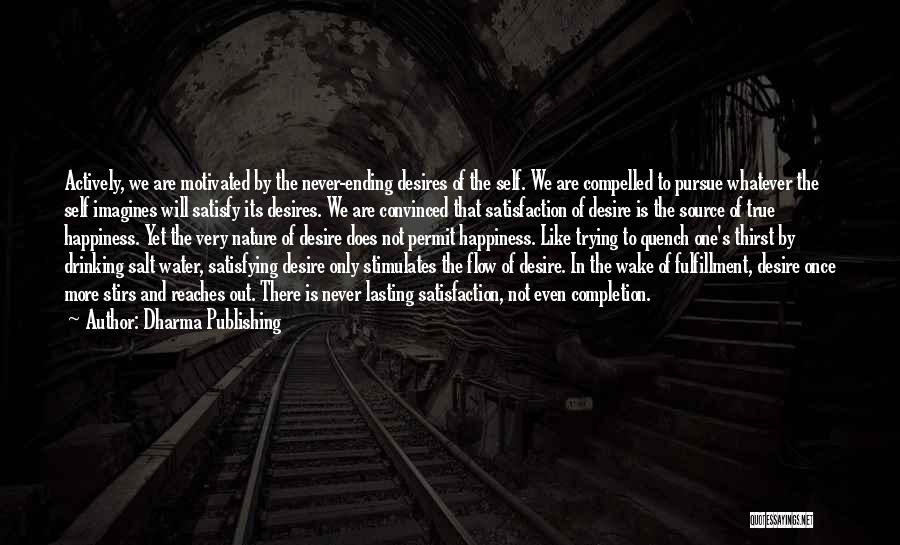 Dharma Publishing Quotes: Actively, We Are Motivated By The Never-ending Desires Of The Self. We Are Compelled To Pursue Whatever The Self Imagines