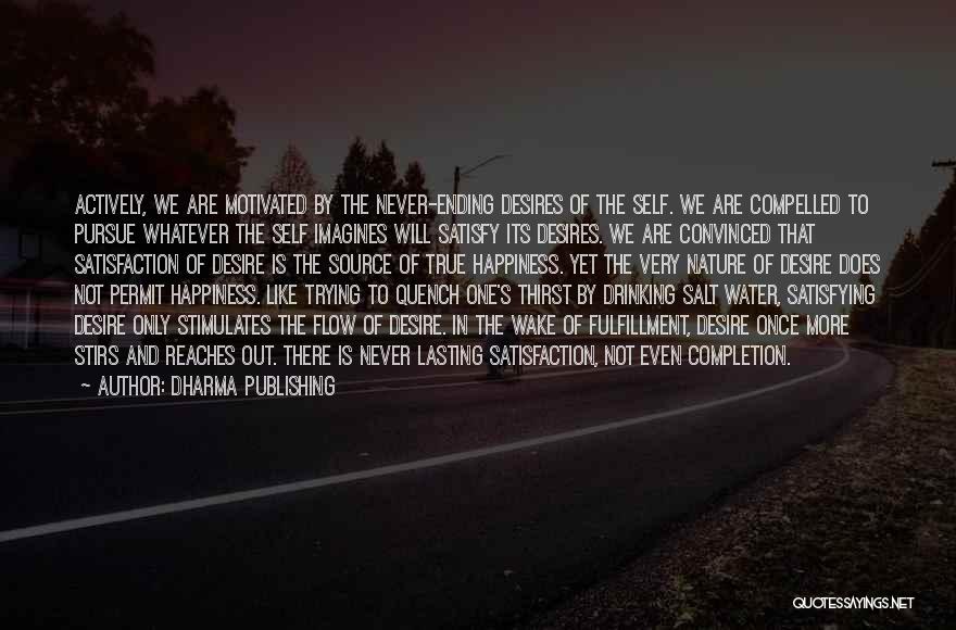 Dharma Publishing Quotes: Actively, We Are Motivated By The Never-ending Desires Of The Self. We Are Compelled To Pursue Whatever The Self Imagines