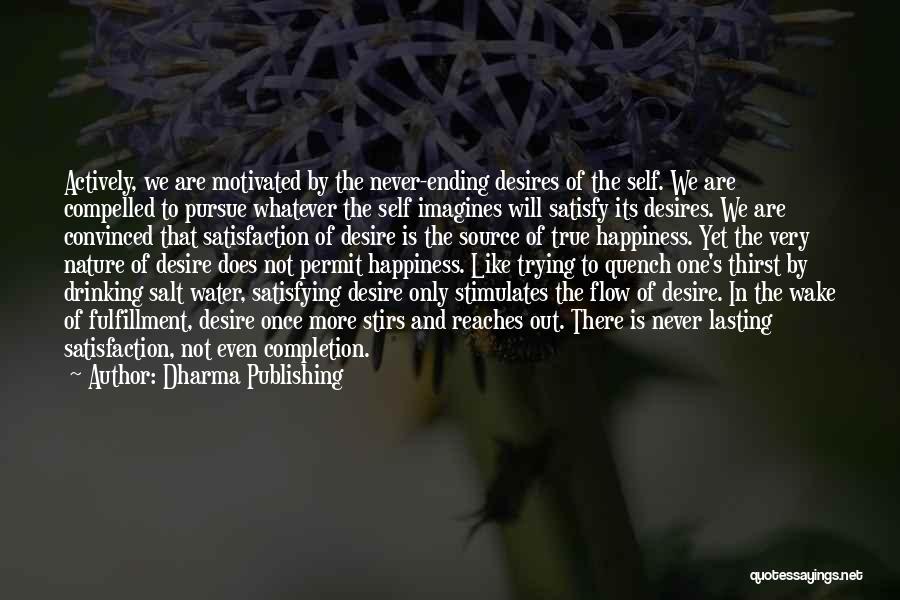 Dharma Publishing Quotes: Actively, We Are Motivated By The Never-ending Desires Of The Self. We Are Compelled To Pursue Whatever The Self Imagines