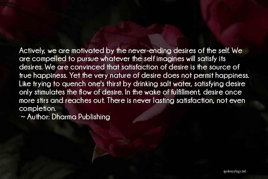 Dharma Publishing Quotes: Actively, We Are Motivated By The Never-ending Desires Of The Self. We Are Compelled To Pursue Whatever The Self Imagines