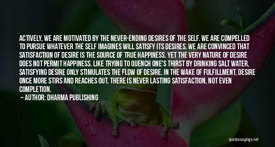 Dharma Publishing Quotes: Actively, We Are Motivated By The Never-ending Desires Of The Self. We Are Compelled To Pursue Whatever The Self Imagines