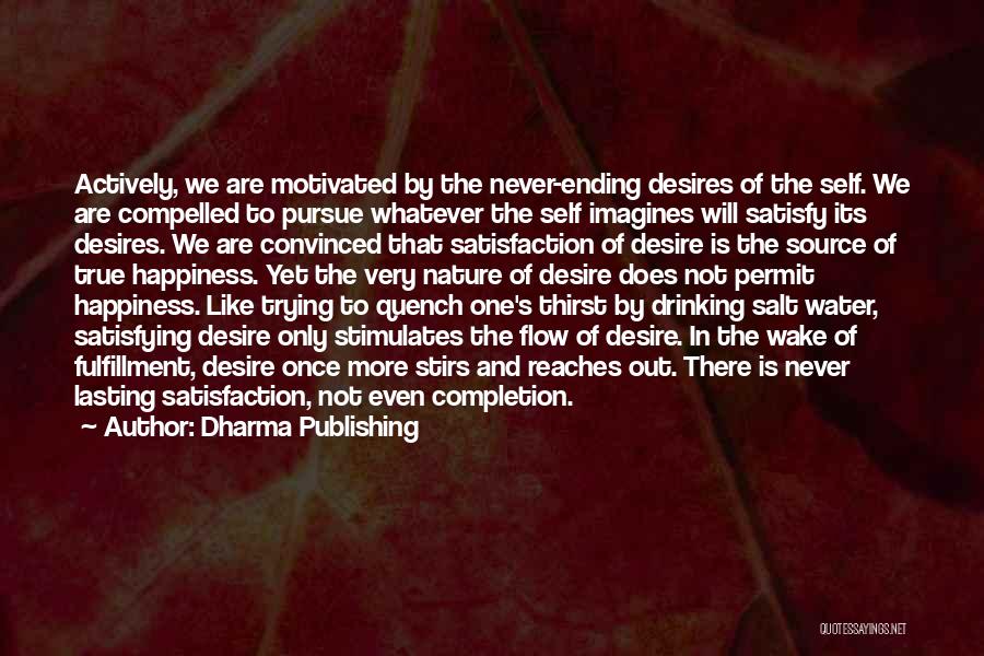 Dharma Publishing Quotes: Actively, We Are Motivated By The Never-ending Desires Of The Self. We Are Compelled To Pursue Whatever The Self Imagines