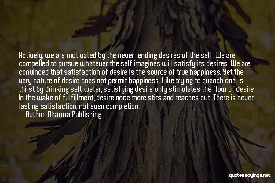 Dharma Publishing Quotes: Actively, We Are Motivated By The Never-ending Desires Of The Self. We Are Compelled To Pursue Whatever The Self Imagines