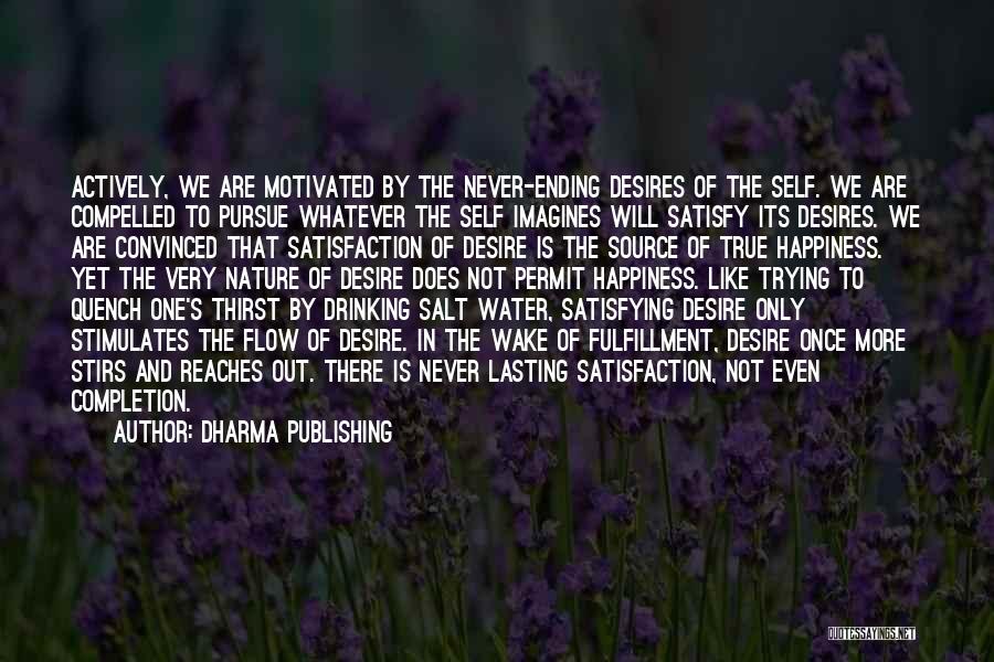 Dharma Publishing Quotes: Actively, We Are Motivated By The Never-ending Desires Of The Self. We Are Compelled To Pursue Whatever The Self Imagines