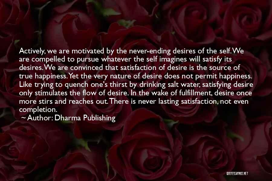 Dharma Publishing Quotes: Actively, We Are Motivated By The Never-ending Desires Of The Self. We Are Compelled To Pursue Whatever The Self Imagines