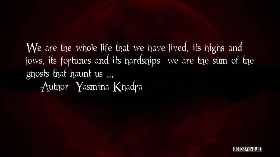 Yasmina Khadra Quotes: We Are The Whole Life That We Have Lived, Its Highs And Lows, Its Fortunes And Its Hardships; We Are