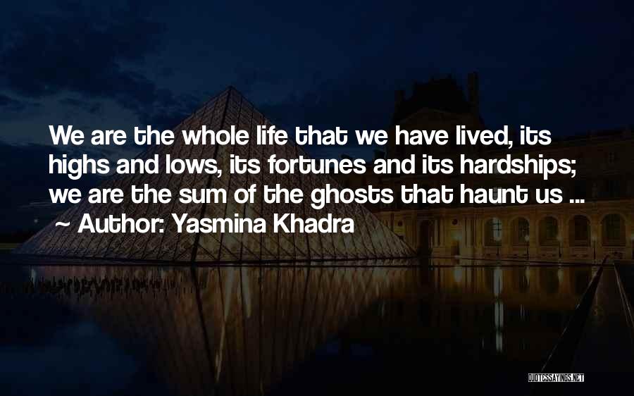 Yasmina Khadra Quotes: We Are The Whole Life That We Have Lived, Its Highs And Lows, Its Fortunes And Its Hardships; We Are
