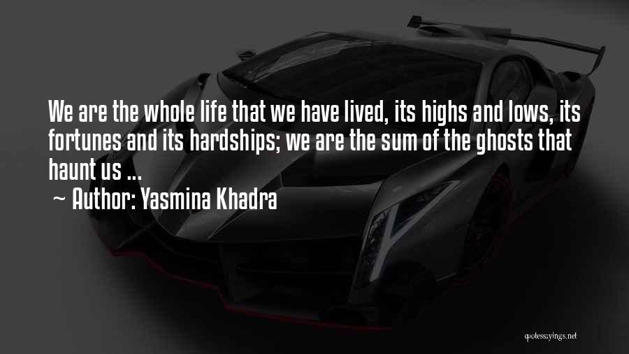Yasmina Khadra Quotes: We Are The Whole Life That We Have Lived, Its Highs And Lows, Its Fortunes And Its Hardships; We Are