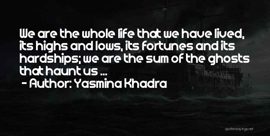Yasmina Khadra Quotes: We Are The Whole Life That We Have Lived, Its Highs And Lows, Its Fortunes And Its Hardships; We Are