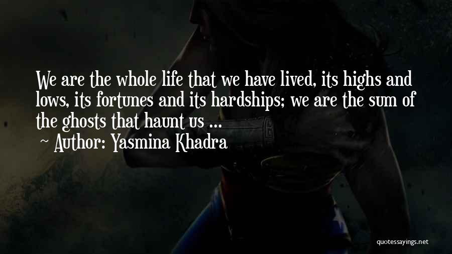Yasmina Khadra Quotes: We Are The Whole Life That We Have Lived, Its Highs And Lows, Its Fortunes And Its Hardships; We Are