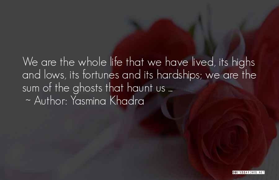 Yasmina Khadra Quotes: We Are The Whole Life That We Have Lived, Its Highs And Lows, Its Fortunes And Its Hardships; We Are