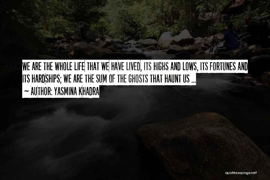 Yasmina Khadra Quotes: We Are The Whole Life That We Have Lived, Its Highs And Lows, Its Fortunes And Its Hardships; We Are