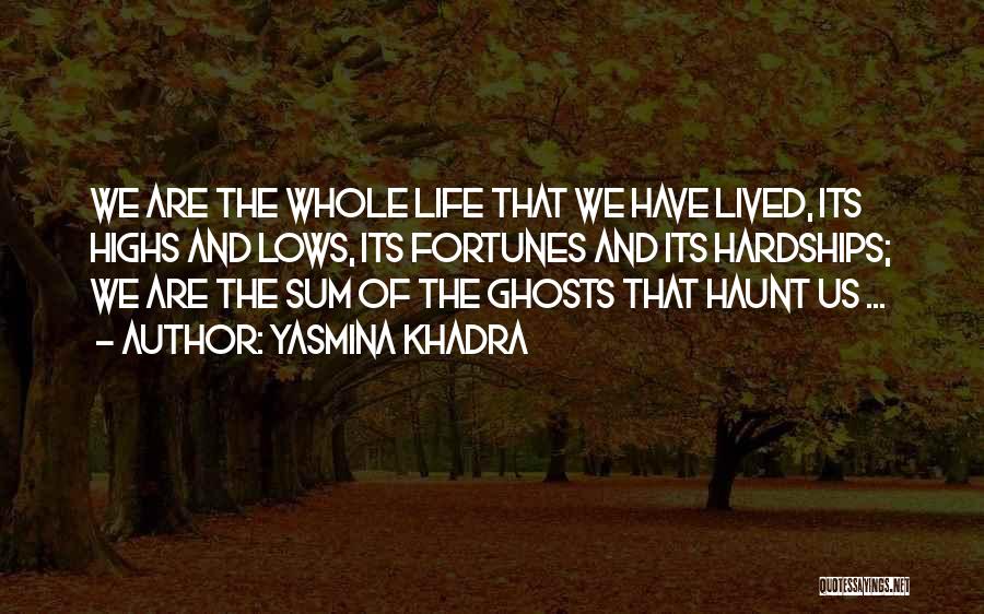 Yasmina Khadra Quotes: We Are The Whole Life That We Have Lived, Its Highs And Lows, Its Fortunes And Its Hardships; We Are