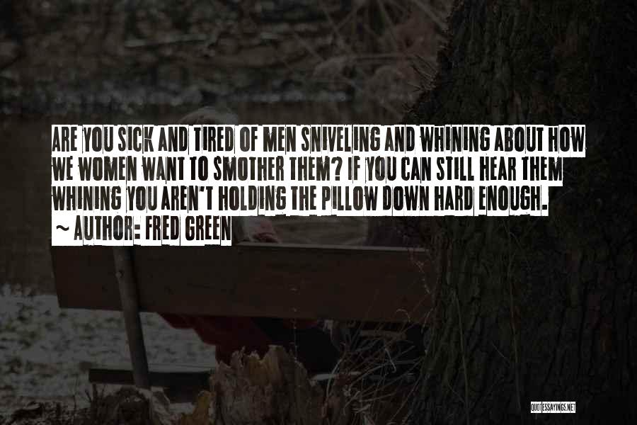 Fred Green Quotes: Are You Sick And Tired Of Men Sniveling And Whining About How We Women Want To Smother Them? If You
