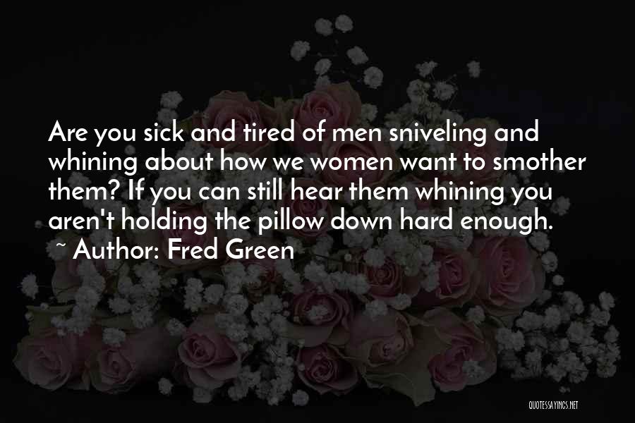Fred Green Quotes: Are You Sick And Tired Of Men Sniveling And Whining About How We Women Want To Smother Them? If You