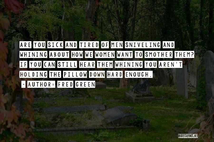 Fred Green Quotes: Are You Sick And Tired Of Men Sniveling And Whining About How We Women Want To Smother Them? If You