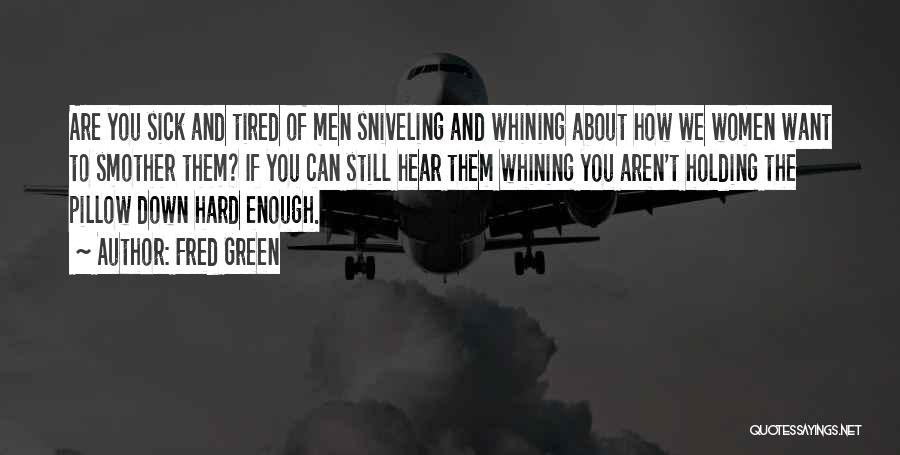 Fred Green Quotes: Are You Sick And Tired Of Men Sniveling And Whining About How We Women Want To Smother Them? If You