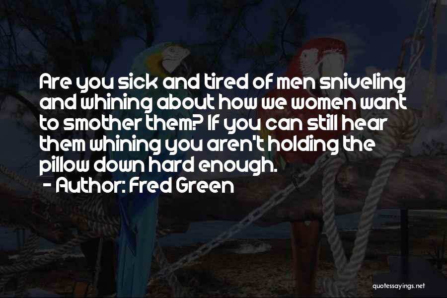 Fred Green Quotes: Are You Sick And Tired Of Men Sniveling And Whining About How We Women Want To Smother Them? If You