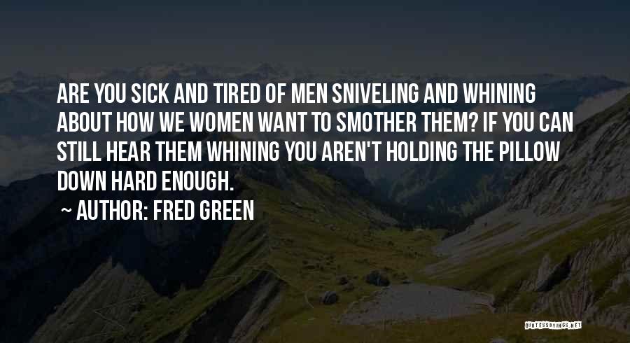 Fred Green Quotes: Are You Sick And Tired Of Men Sniveling And Whining About How We Women Want To Smother Them? If You