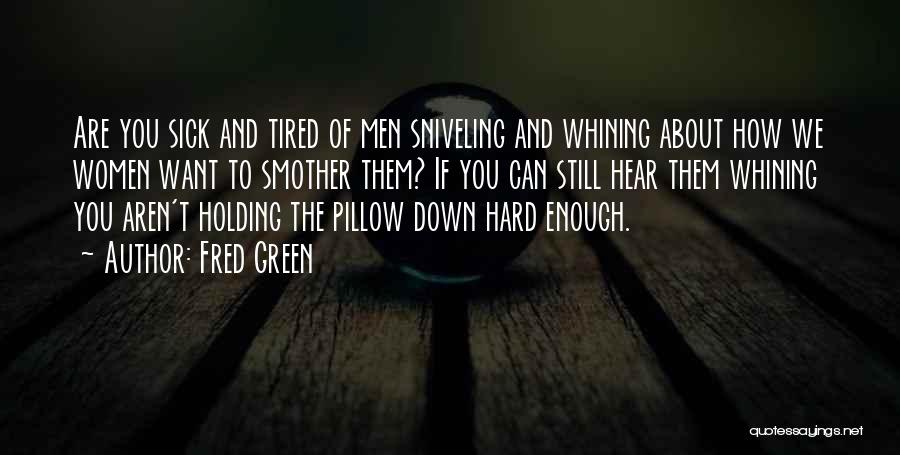 Fred Green Quotes: Are You Sick And Tired Of Men Sniveling And Whining About How We Women Want To Smother Them? If You