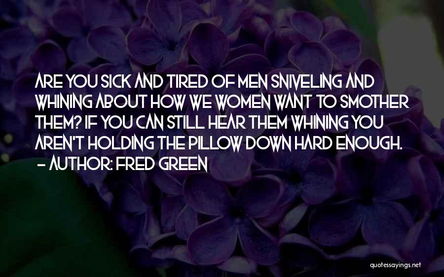 Fred Green Quotes: Are You Sick And Tired Of Men Sniveling And Whining About How We Women Want To Smother Them? If You