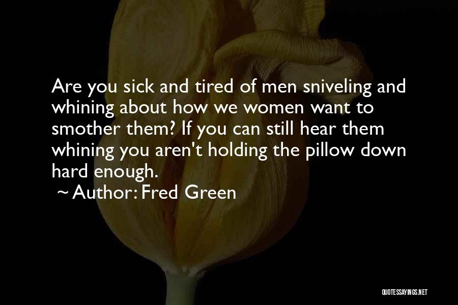 Fred Green Quotes: Are You Sick And Tired Of Men Sniveling And Whining About How We Women Want To Smother Them? If You