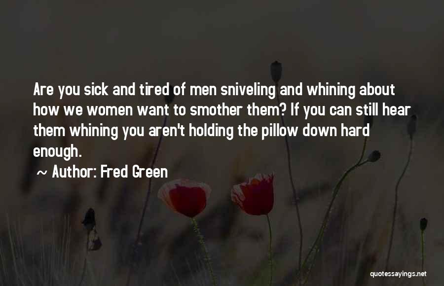 Fred Green Quotes: Are You Sick And Tired Of Men Sniveling And Whining About How We Women Want To Smother Them? If You
