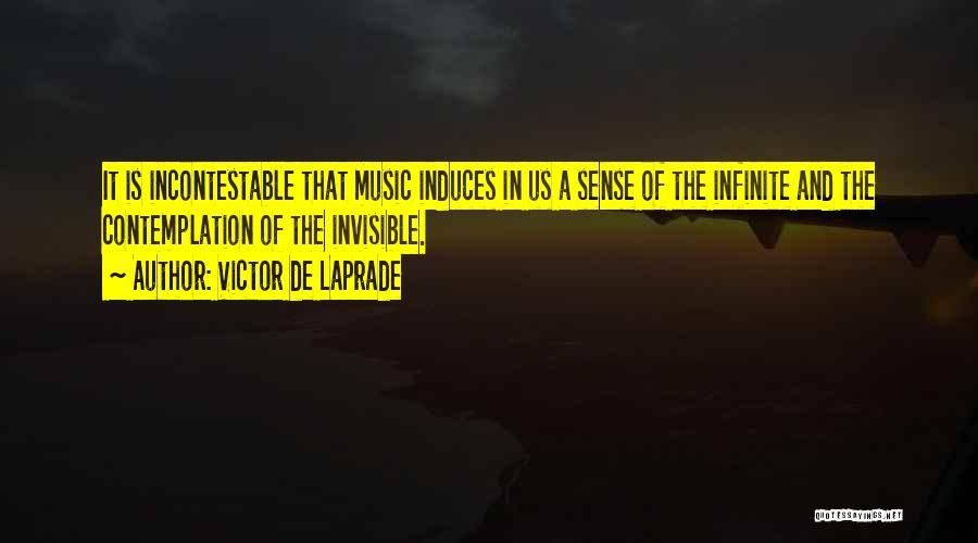 Victor De Laprade Quotes: It Is Incontestable That Music Induces In Us A Sense Of The Infinite And The Contemplation Of The Invisible.