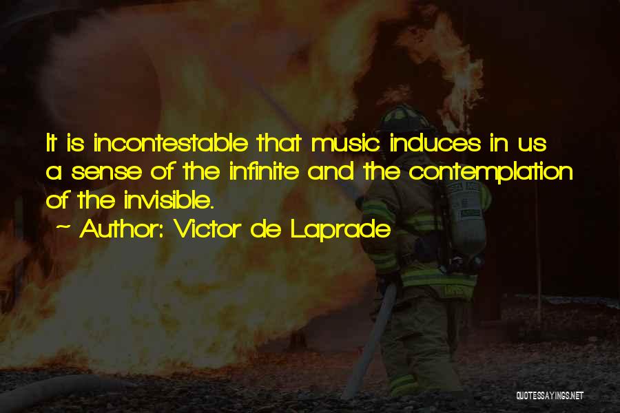 Victor De Laprade Quotes: It Is Incontestable That Music Induces In Us A Sense Of The Infinite And The Contemplation Of The Invisible.