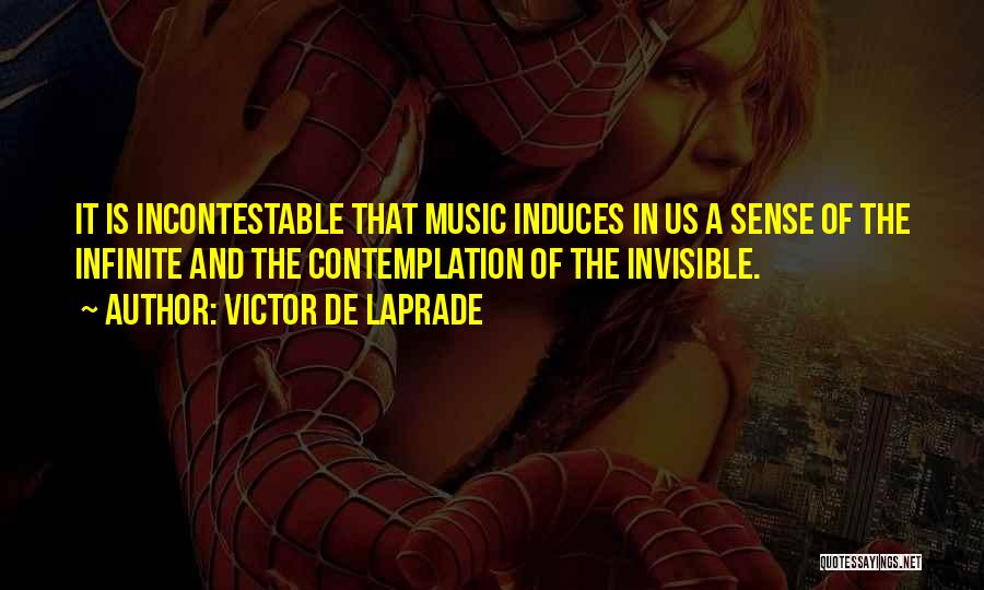 Victor De Laprade Quotes: It Is Incontestable That Music Induces In Us A Sense Of The Infinite And The Contemplation Of The Invisible.