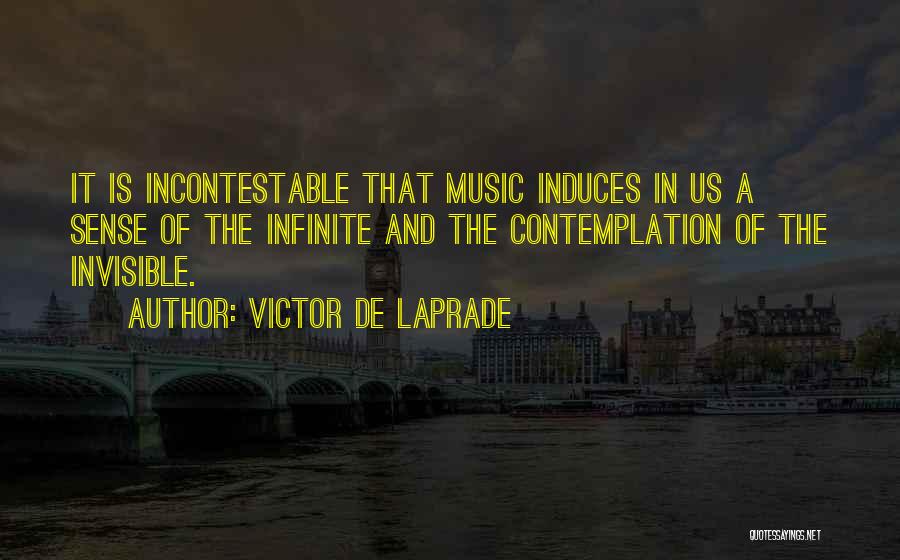 Victor De Laprade Quotes: It Is Incontestable That Music Induces In Us A Sense Of The Infinite And The Contemplation Of The Invisible.