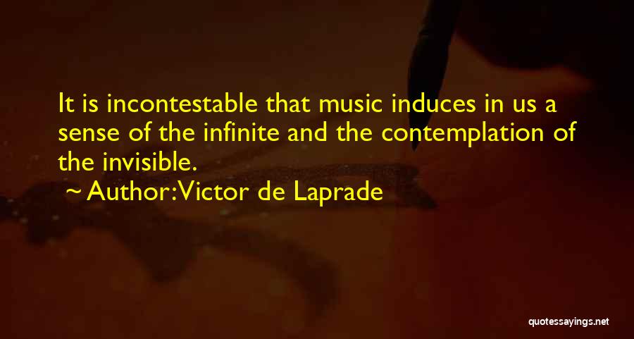 Victor De Laprade Quotes: It Is Incontestable That Music Induces In Us A Sense Of The Infinite And The Contemplation Of The Invisible.