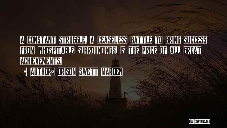 Orison Swett Marden Quotes: A Constant Struggle, A Ceaseless Battle To Bring Success From Inhospitable Surroundings, Is The Price Of All Great Achievements.