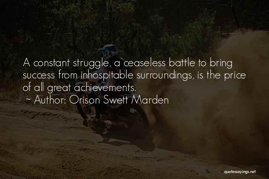Orison Swett Marden Quotes: A Constant Struggle, A Ceaseless Battle To Bring Success From Inhospitable Surroundings, Is The Price Of All Great Achievements.
